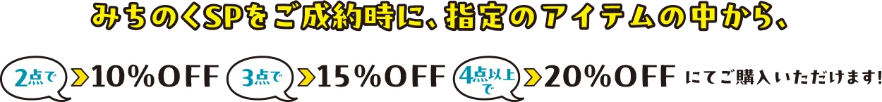 みちのくSPをご成約時に、指定のアイテムの中から、2点で10％OFF 3点で15％OFF 4点以上で20%OFFにてご購入いただけます！