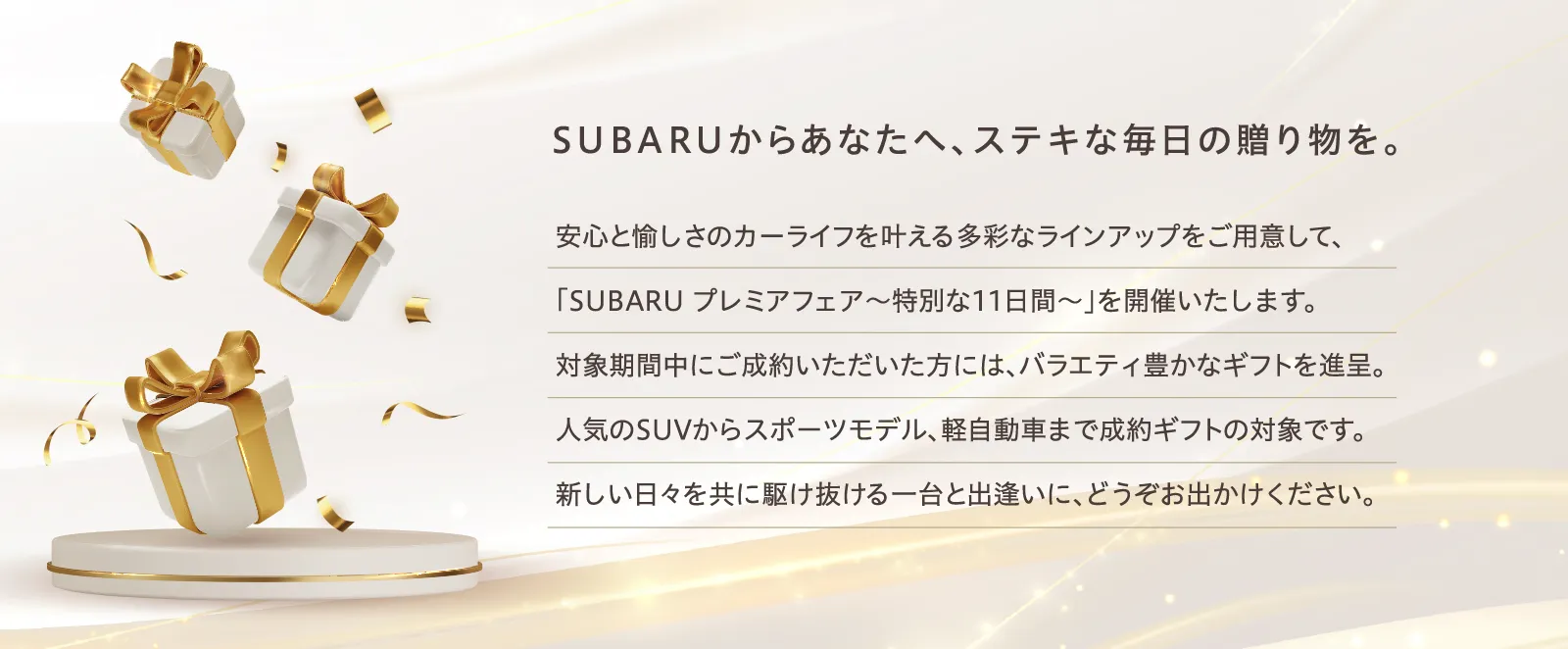 SUBARUからあなたへ、ステキな毎⽇の贈り物を。対象期間中にご成約いただいた⽅には、バラエティ豊かなギフトを進呈。